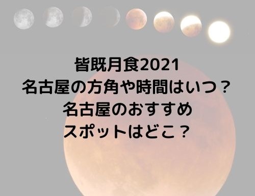 皆既月食2021 名古屋の方角や時間はいつ？ 名古屋のおすすめ スポットはどこ？