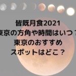 皆既月食2021東京の 方角や時間はいつ？ 東京のおすすめ スポットはどこ？