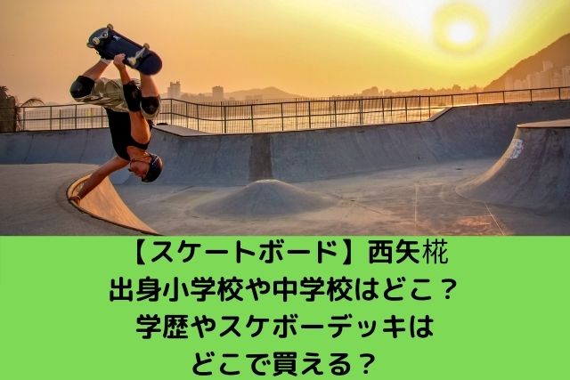 【スケートボード】西矢椛 出身小学校や中学校はどこ？ 学歴やスケボーデッキは どこで買える？
