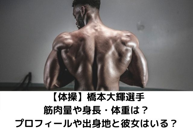 【体操】橋本大輝選手 筋肉量や身長・体重は？ プロフィールや出身地と彼女はいる？