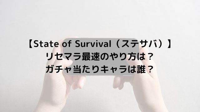 【State of Survival（ステサバ）】 リセマラ最速のやり方は？ ガチャ当たりキャラは誰？