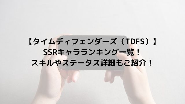 【タイムディフェンダーズ（TDFS）】 SSRキャラランキング一覧！ スキルやステータス詳細もご紹介！